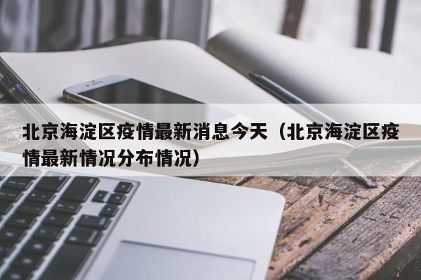 北京海淀区疫情最新消息今天（北京海淀区疫情最新情况分布情况）