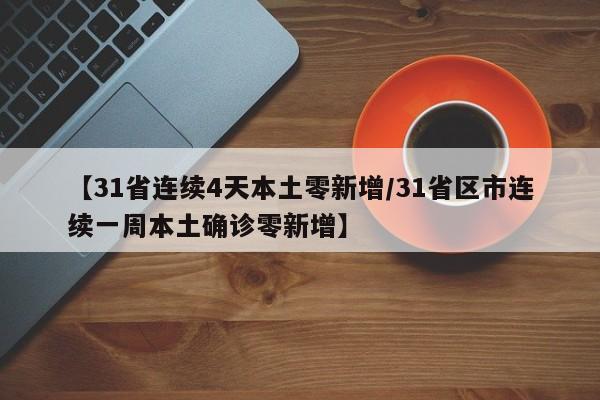 【31省连续4天本土零新增/31省区市连续一周本土确诊零新增】