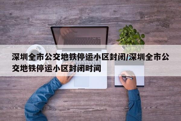 深圳全市公交地铁停运小区封闭/深圳全市公交地铁停运小区封闭时间