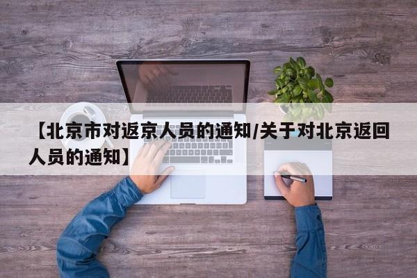 【北京市对返京人员的通知/关于对北京返回人员的通知】