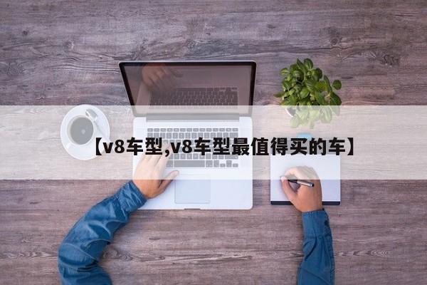 【v8车型,v8车型最值得买的车】