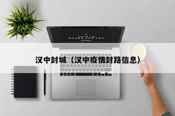 汉中封城（汉中疫情封路信息）