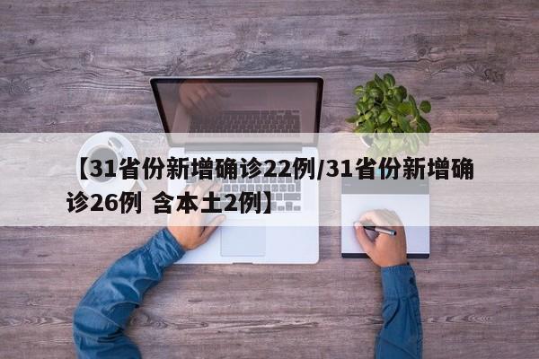 【31省份新增确诊22例/31省份新增确诊26例 含本土2例】
