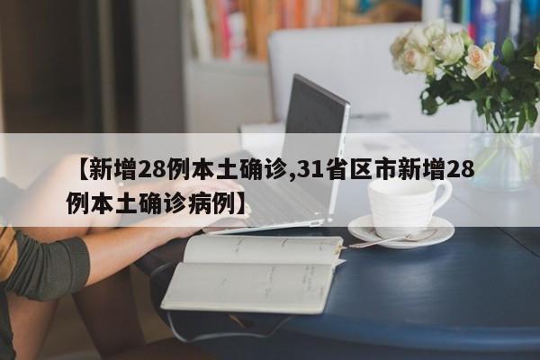 【新增28例本土确诊,31省区市新增28例本土确诊病例】