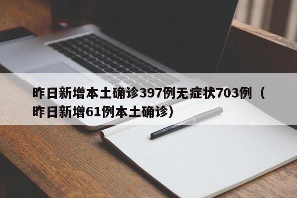 昨日新增本土确诊397例无症状703例（昨日新增61例本土确诊）