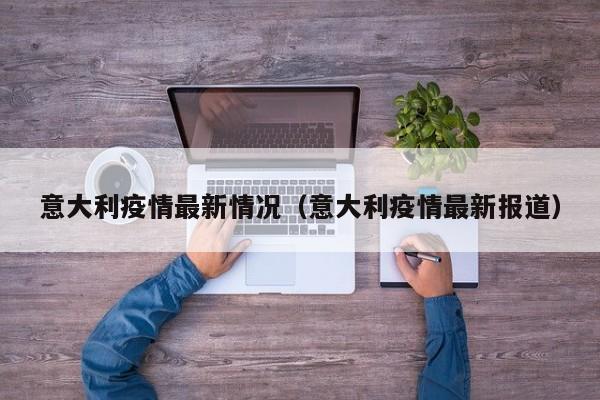 意大利疫情最新情况(意大利疫情最新报道)