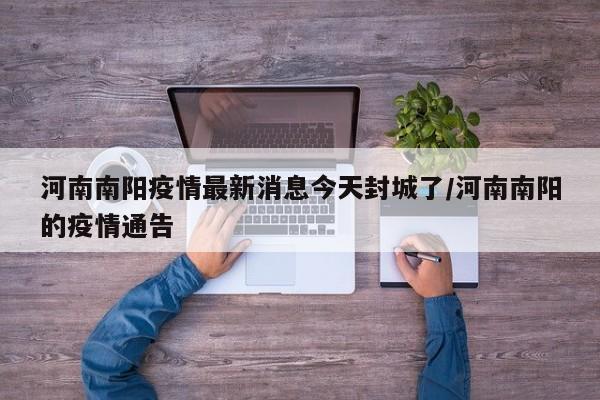 河南南阳疫情最新消息今天封城了/河南南阳的疫情通告