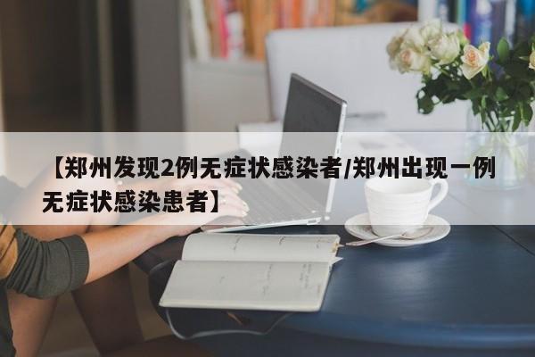 【郑州发现2例无症状感染者/郑州出现一例无症状感染患者】