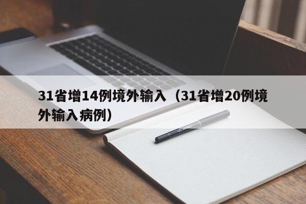 31省增14例境外输入(31省增20例境外输入病例)