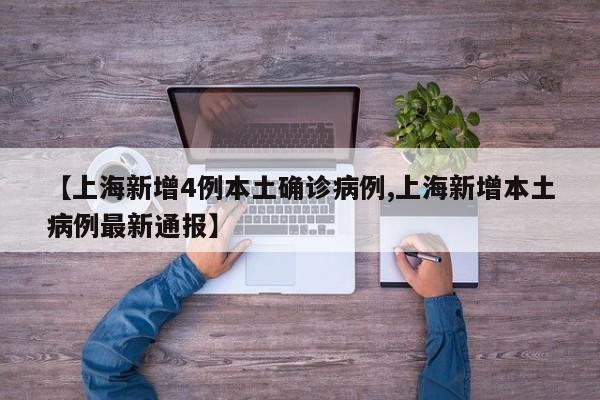 【上海新增4例本土确诊病例,上海新增本土病例最新通报】