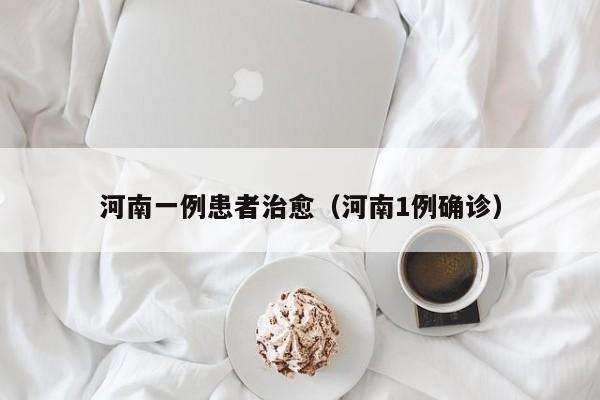 河南一例患者治愈(河南1例确诊)