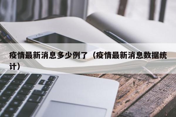 疫情最新消息多少例了(疫情最新消息数据统计)