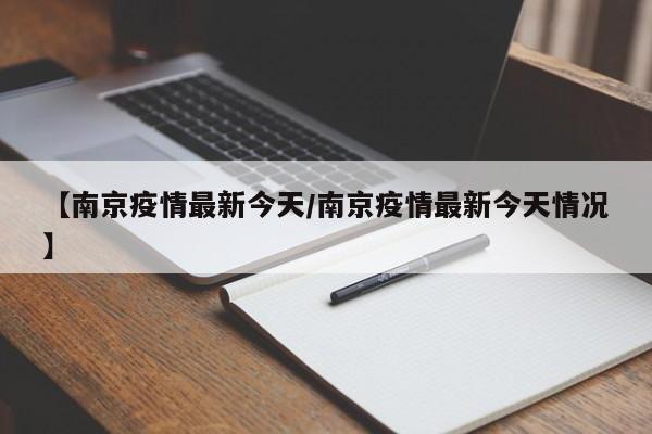 【南京疫情最新今天/南京疫情最新今天情况】