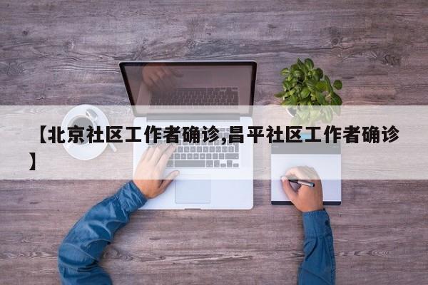 【北京社区工作者确诊,昌平社区工作者确诊】
