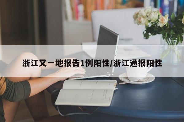 浙江又一地报告1例阳性/浙江通报阳性