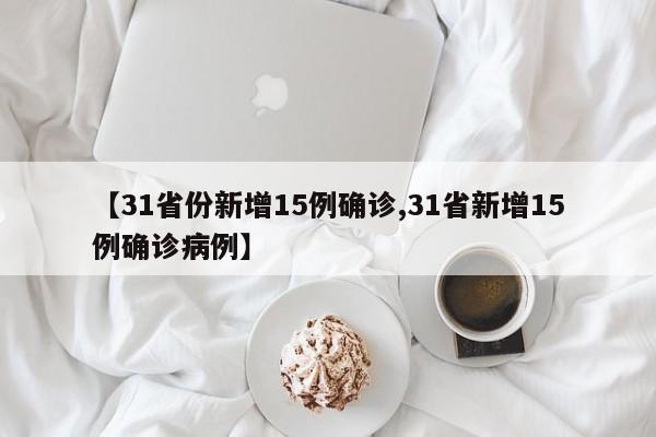 【31省份新增15例确诊,31省新增15例确诊病例】