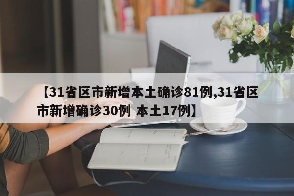 【31省区市新增本土确诊81例,31省区市新增确诊30例 本土17例】