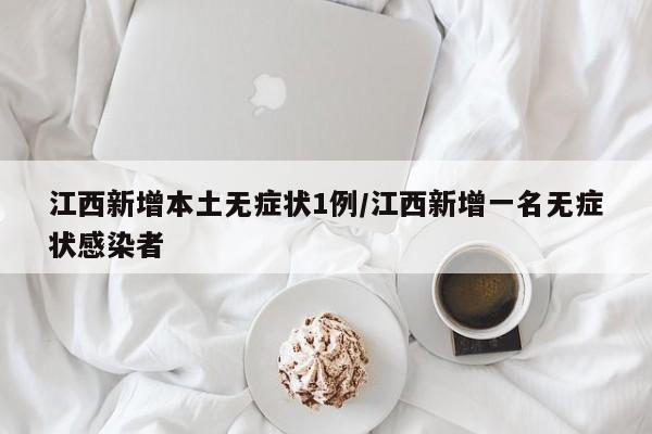 江西新增本土无症状1例/江西新增一名无症状感染者