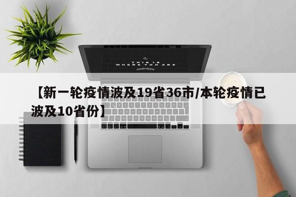 【新一轮疫情波及19省36市/本轮疫情已波及10省份】