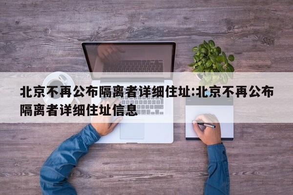 北京不再公布隔离者详细住址:北京不再公布隔离者详细住址信息