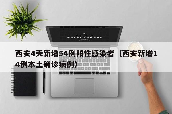 西安4天新增54例阳性感染者(西安新增14例本土确诊病例)