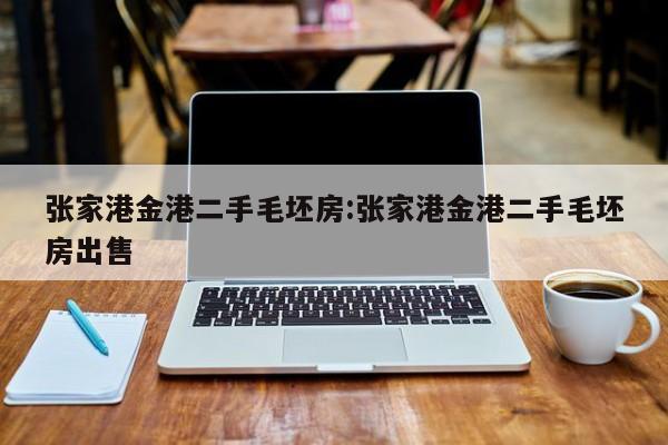 张家港金港二手毛坯房:张家港金港二手毛坯房出售