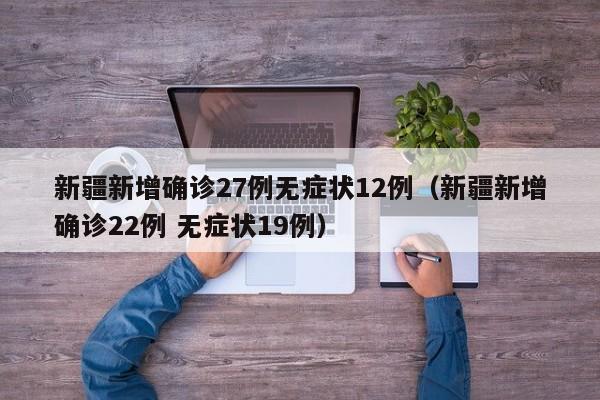新疆新增确诊27例无症状12例（新疆新增确诊22例 无症状19例）