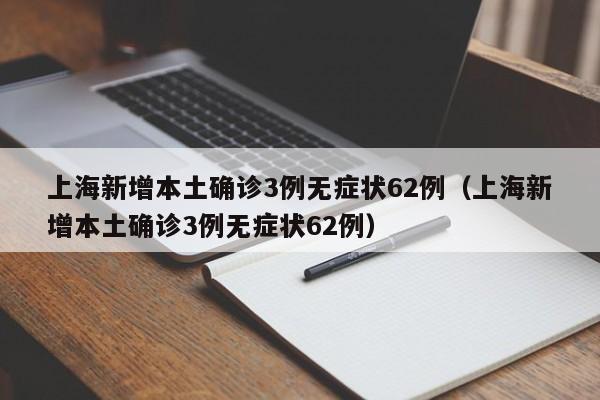 上海新增本土确诊3例无症状62例(上海新增本土确诊3例无症状62例)