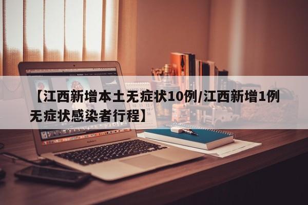 【江西新增本土无症状10例/江西新增1例无症状感染者行程】