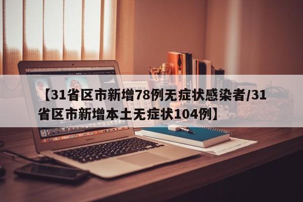 【31省区市新增78例无症状感染者/31省区市新增本土无症状104例】
