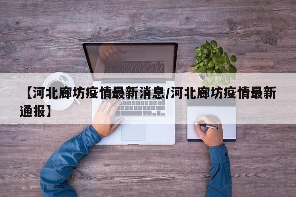【河北廊坊疫情最新消息/河北廊坊疫情最新通报】