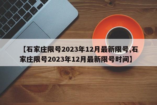 【石家庄限号2023年12月最新限号,石家庄限号2023年12月最新限号时间】