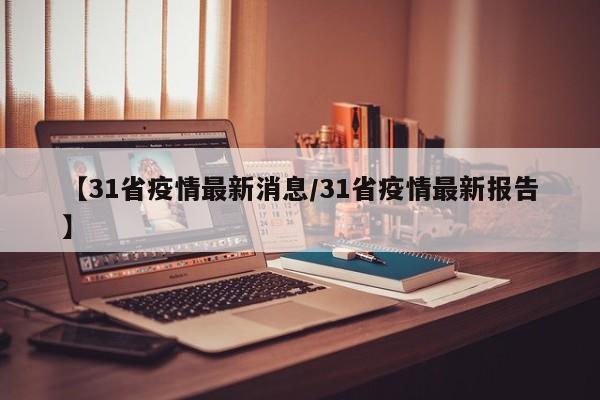 【31省疫情最新消息/31省疫情最新报告】