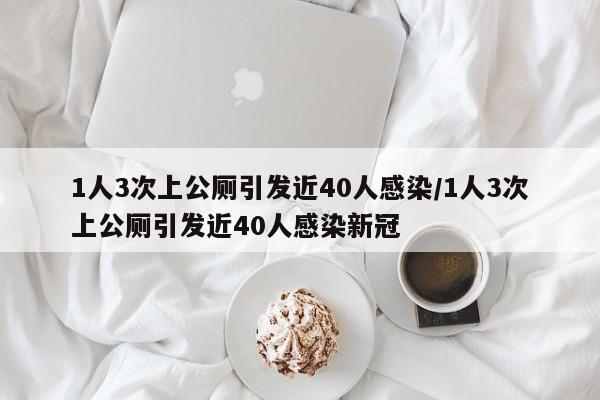 1人3次上公厕引发近40人感染/1人3次上公厕引发近40人感染新冠