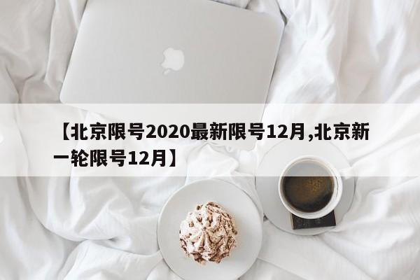 【北京限号2020最新限号12月,北京新一轮限号12月】