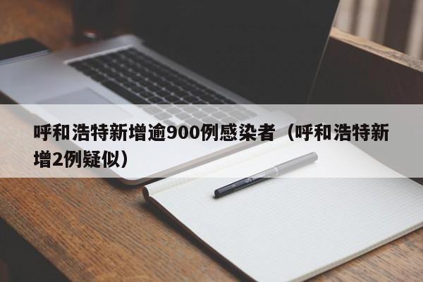 呼和浩特新增逾900例感染者(呼和浩特新增2例疑似)