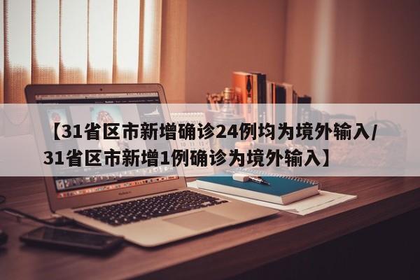 【31省区市新增确诊24例均为境外输入/31省区市新增1例确诊为境外输入】