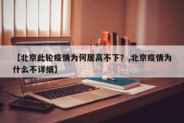 【北京此轮疫情为何居高不下?,北京疫情为什么不详细】