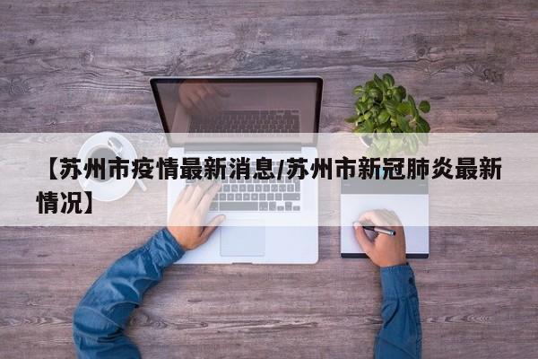 【苏州市疫情最新消息/苏州市新冠肺炎最新情况】