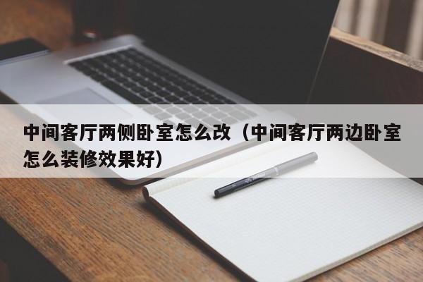 中间客厅两侧卧室怎么改(中间客厅两边卧室怎么装修效果好)