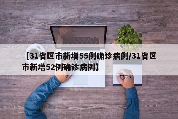 【31省区市新增55例确诊病例/31省区市新增52例确诊病例】