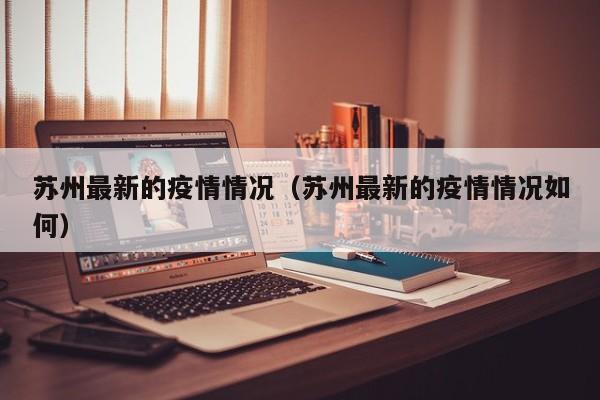 苏州最新的疫情情况(苏州最新的疫情情况如何)