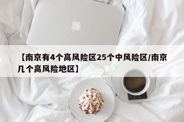 【南京有4个高风险区25个中风险区/南京几个高风险地区】