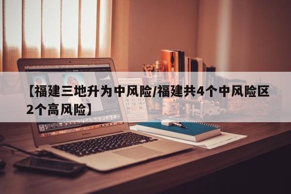 【福建三地升为中风险/福建共4个中风险区 2个高风险】