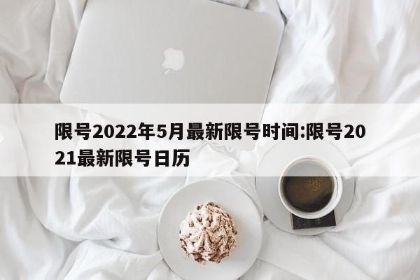 限号2022年5月最新限号时间:限号2021最新限号日历