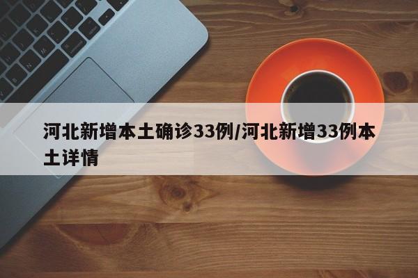河北新增本土确诊33例/河北新增33例本土详情