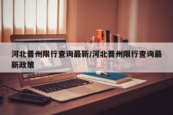 河北晋州限行查询最新/河北晋州限行查询最新政策