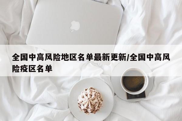 全国中高风险地区名单最新更新/全国中高风险疫区名单