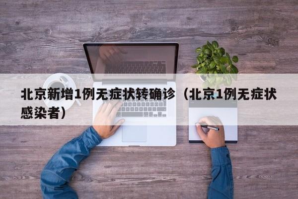 北京新增1例无症状转确诊（北京1例无症状感染者）