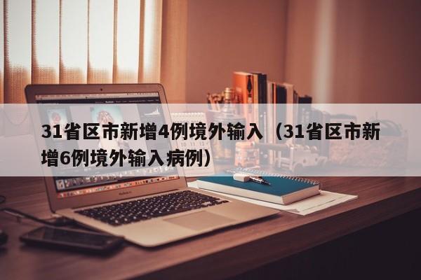 31省区市新增4例境外输入（31省区市新增6例境外输入病例）